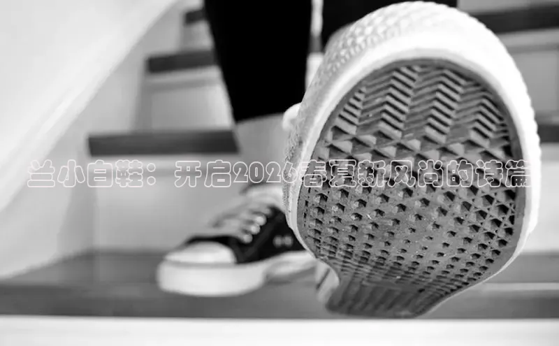 兰小白鞋：开启2026春夏新风尚的诗篇